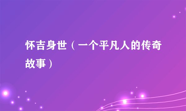 怀吉身世（一个平凡人的传奇故事）