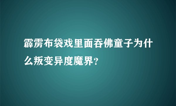 霹雳布袋戏里面吞佛童子为什么叛变异度魔界？