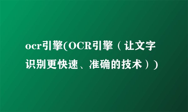 ocr引擎(OCR引擎（让文字识别更快速、准确的技术）)