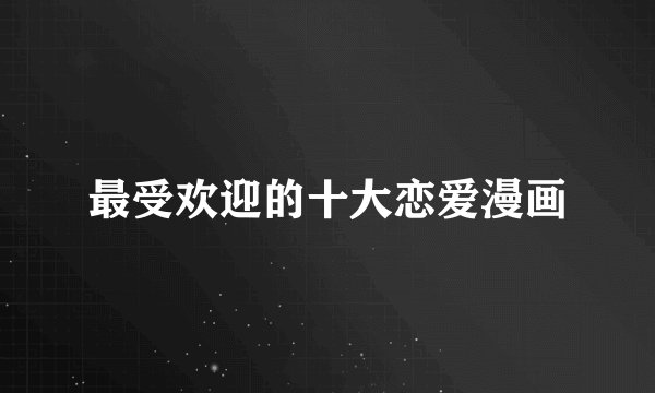 最受欢迎的十大恋爱漫画
