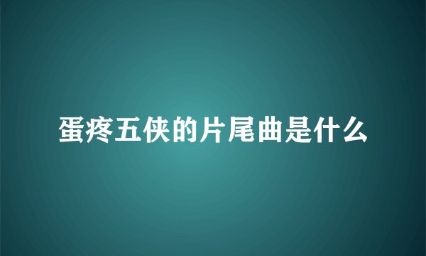 蛋疼五侠的片尾曲是什么