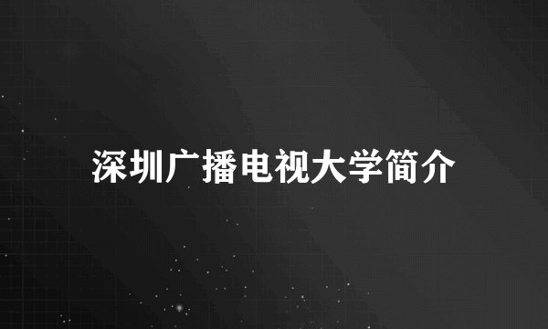 深圳广播电视大学简介