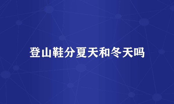 登山鞋分夏天和冬天吗