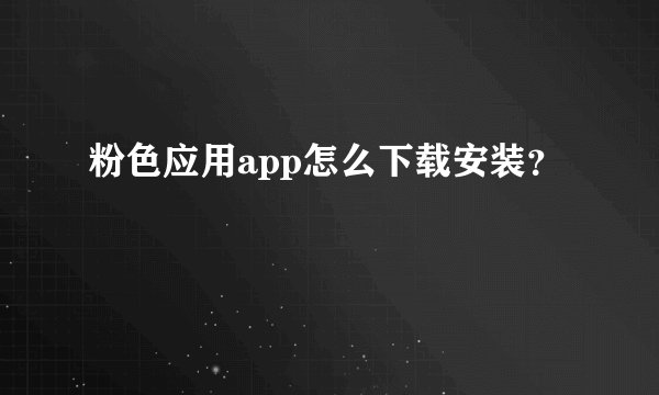 粉色应用app怎么下载安装？