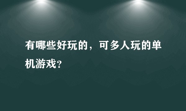 有哪些好玩的，可多人玩的单机游戏？
