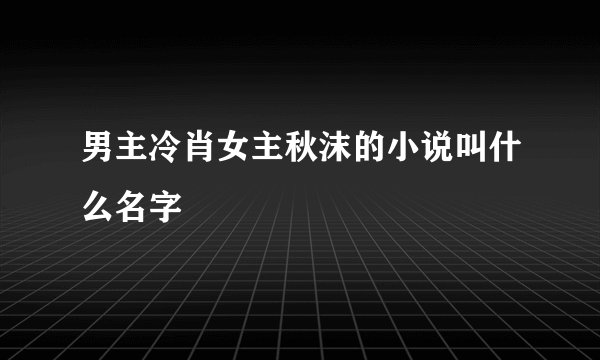 男主冷肖女主秋沫的小说叫什么名字