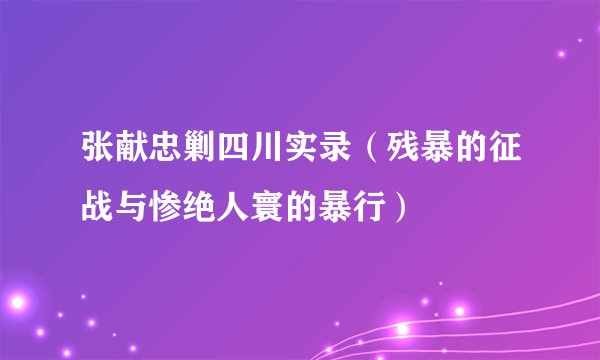 张献忠剿四川实录（残暴的征战与惨绝人寰的暴行）