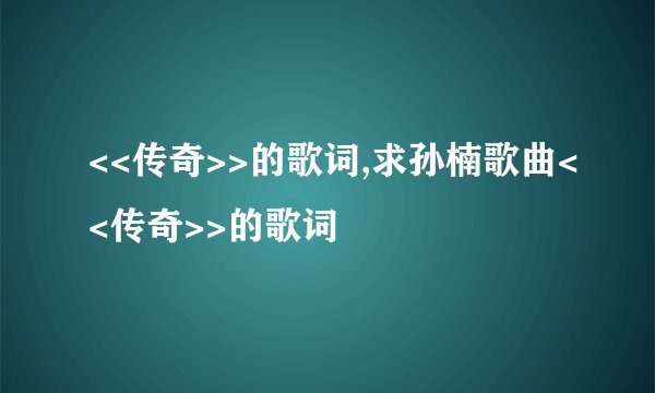 <<传奇>>的歌词,求孙楠歌曲<<传奇>>的歌词