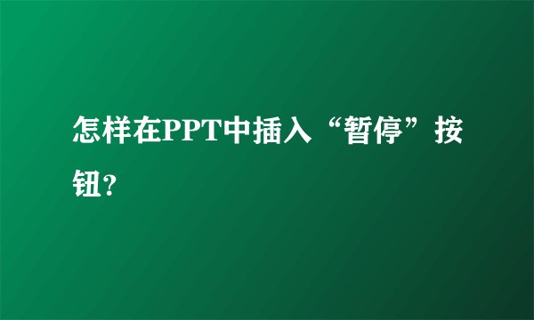 怎样在PPT中插入“暂停”按钮？