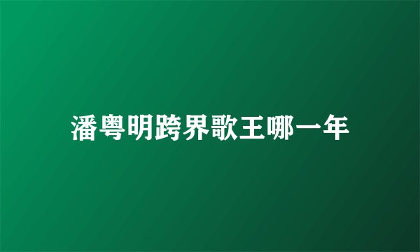 潘粤明跨界歌王哪一年