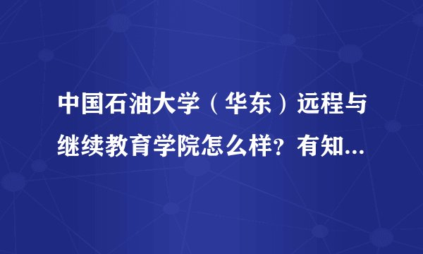 中国石油大学（华东）远程与继续教育学院怎么样？有知道的朋友麻烦说一下吧