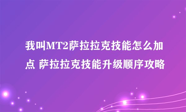 我叫MT2萨拉拉克技能怎么加点 萨拉拉克技能升级顺序攻略