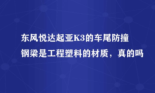 东风悦达起亚K3的车尾防撞钢梁是工程塑料的材质，真的吗