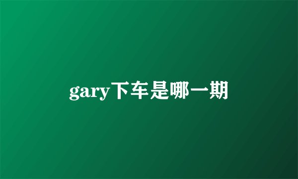 gary下车是哪一期