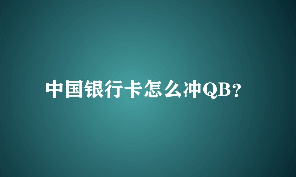 中国银行卡怎么冲QB？