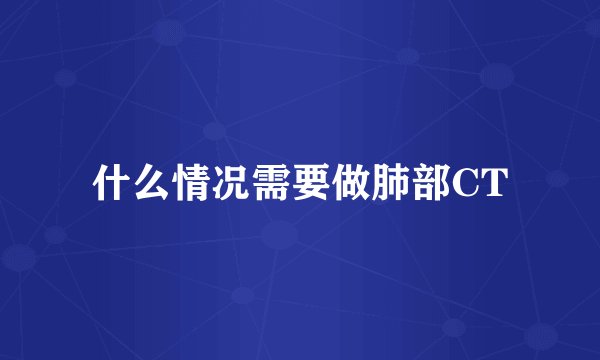 什么情况需要做肺部CT