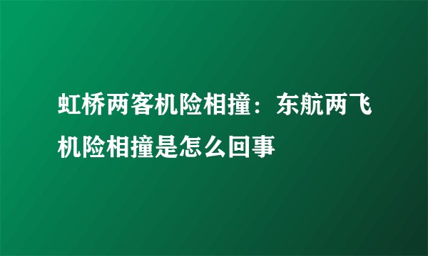 虹桥两客机险相撞：东航两飞机险相撞是怎么回事