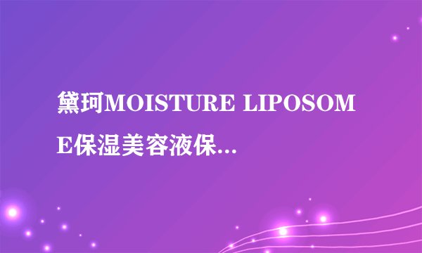 黛珂MOISTURE LIPOSOME保湿美容液保湿效果真的很强大吗