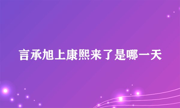 言承旭上康熙来了是哪一天