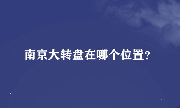 南京大转盘在哪个位置？