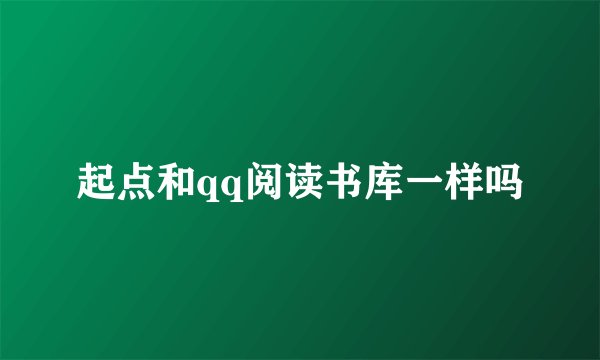 起点和qq阅读书库一样吗