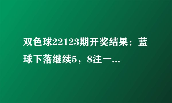 双色球22123期开奖结果：蓝球下落继续5，8注一等奖，奖池16.93亿