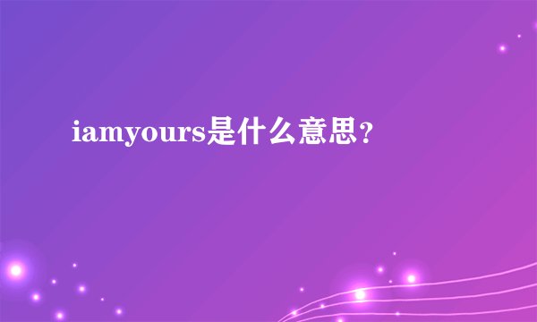 iamyours是什么意思？