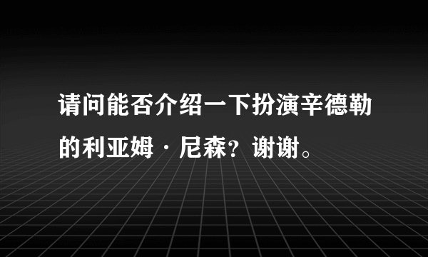 请问能否介绍一下扮演辛德勒的利亚姆·尼森？谢谢。