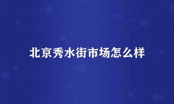 北京秀水街市场怎么样