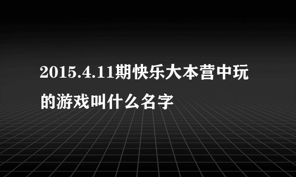 2015.4.11期快乐大本营中玩的游戏叫什么名字