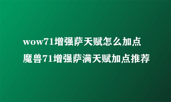 wow71增强萨天赋怎么加点魔兽71增强萨满天赋加点推荐