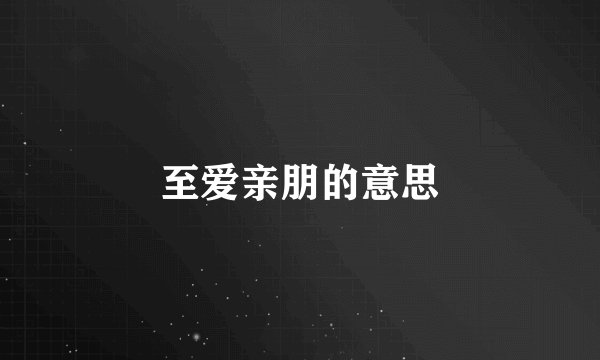 至爱亲朋的意思