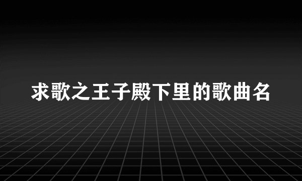 求歌之王子殿下里的歌曲名