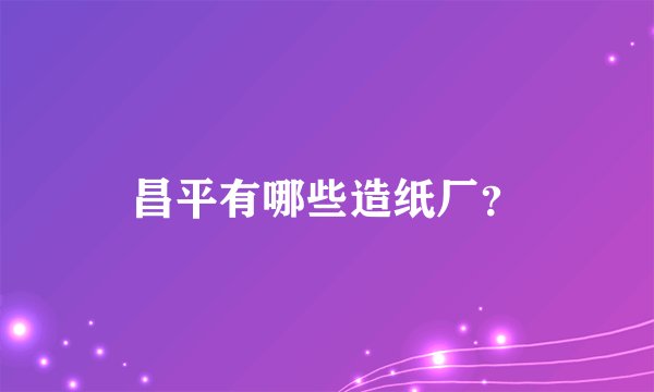 昌平有哪些造纸厂？