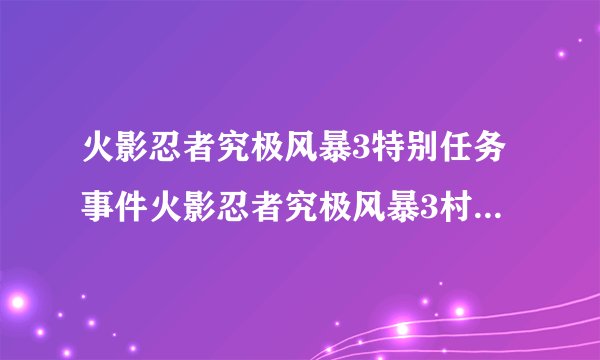 火影忍者究极风暴3特别任务事件火影忍者究极风暴3村子全任务全事件详解
