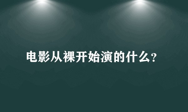 电影从裸开始演的什么？