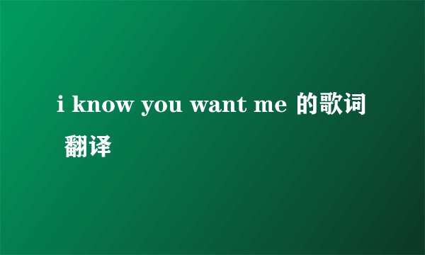 i know you want me 的歌词 翻译