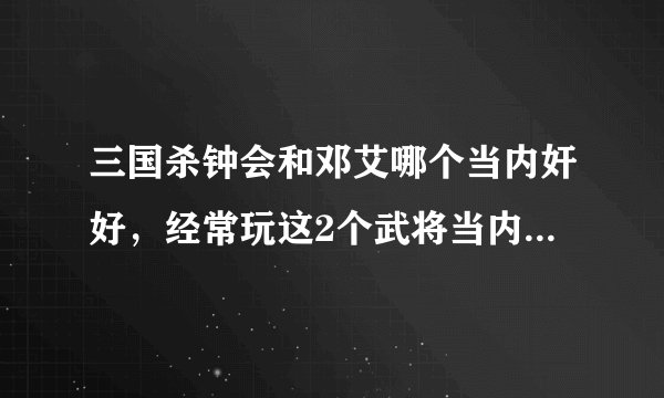 三国杀钟会和邓艾哪个当内奸好，经常玩这2个武将当内奸的人回答，讲一下。理由