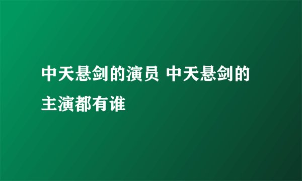 中天悬剑的演员 中天悬剑的主演都有谁