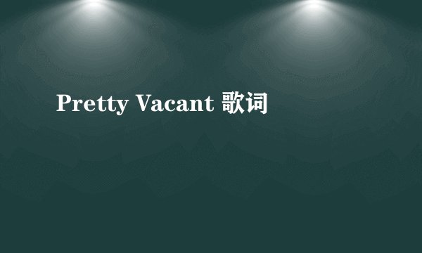 Pretty Vacant 歌词