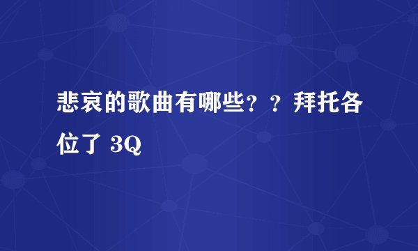 悲哀的歌曲有哪些？？拜托各位了 3Q