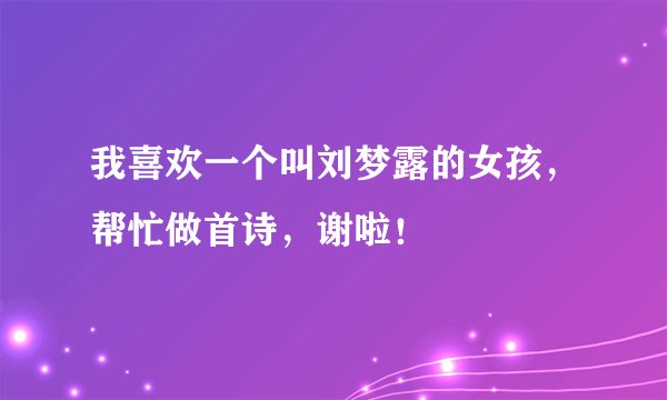 我喜欢一个叫刘梦露的女孩，帮忙做首诗，谢啦！