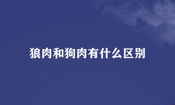 狼肉和狗肉有什么区别