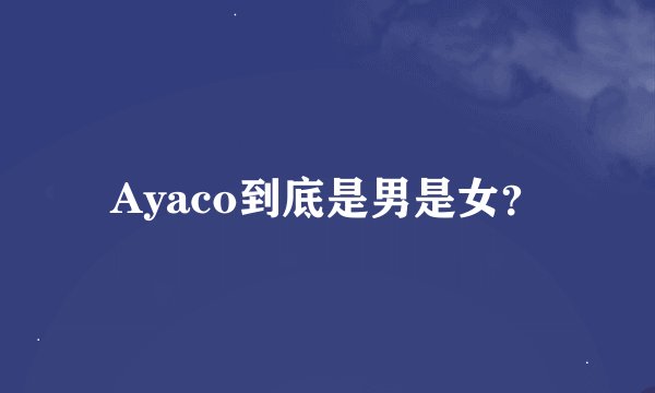 Ayaco到底是男是女？
