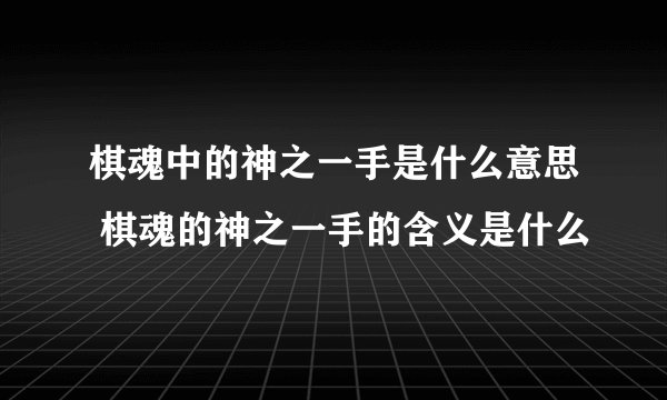 棋魂中的神之一手是什么意思 棋魂的神之一手的含义是什么