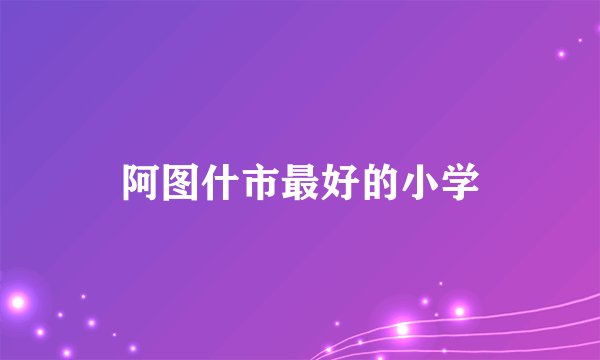 阿图什市最好的小学