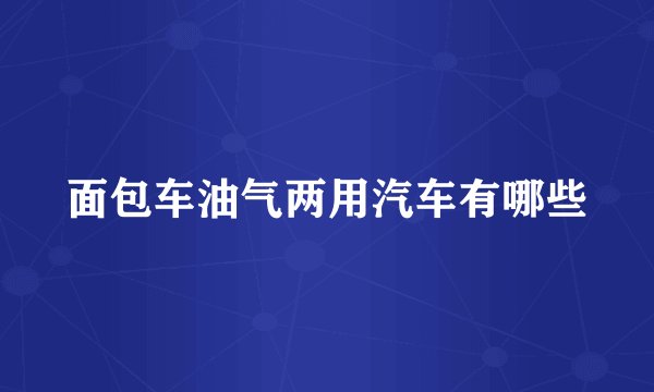 面包车油气两用汽车有哪些