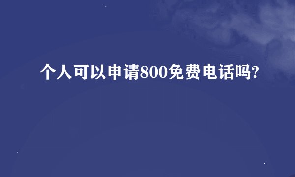 个人可以申请800免费电话吗?