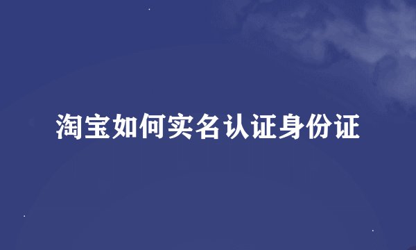 淘宝如何实名认证身份证