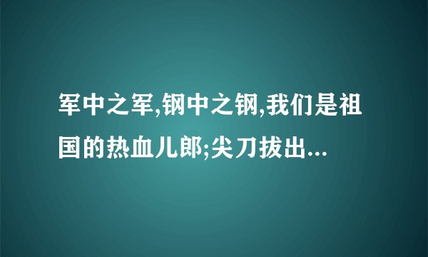 军中之军,钢中之钢,我们是祖国的热血儿郎;尖刀拔出鞘,炮弹压上膛,只等着冲锋的号角吹响